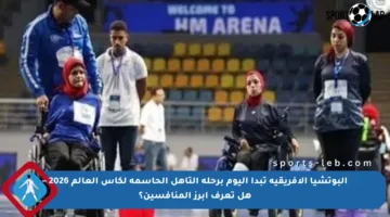 البوتشيا الأفريقية تبدأ اليوم برحلة التأهل الحاسمة لكأس العالم 2026 – هل تعرف أبرز المنافسين؟